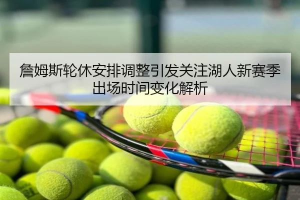 詹姆斯轮休安排调整引发关注湖人新赛季出场时间变化解析